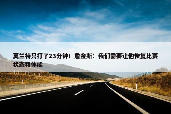 莫兰特只打了23分钟！詹金斯：我们需要让他恢复比赛状态和体能