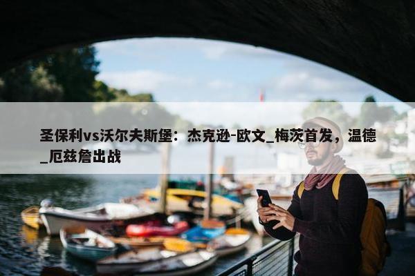 圣保利vs沃尔夫斯堡：杰克逊-欧文_梅茨首发，温德_厄兹詹出战