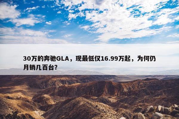 30万的奔驰GLA，现最低仅16.99万起，为何仍月销几百台？