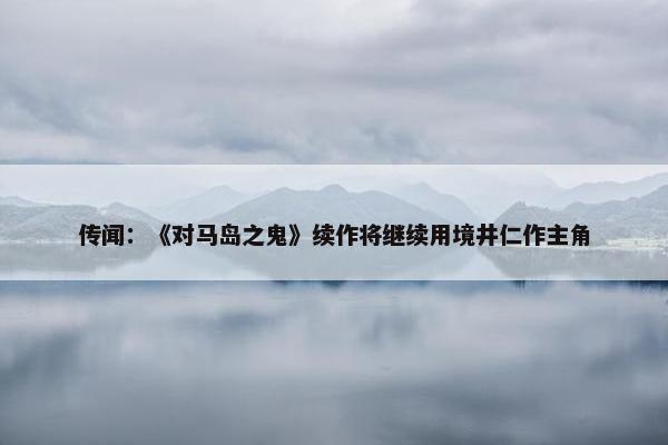 传闻：《对马岛之鬼》续作将继续用境井仁作主角