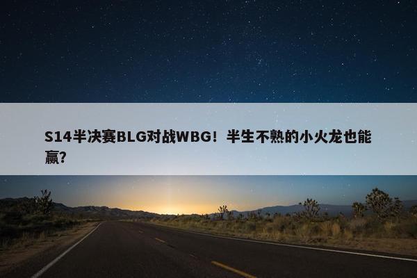 S14半决赛BLG对战WBG！半生不熟的小火龙也能赢？