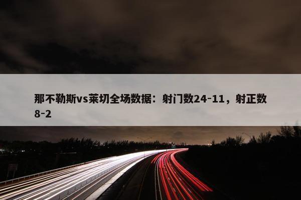 那不勒斯vs莱切全场数据：射门数24-11，射正数8-2