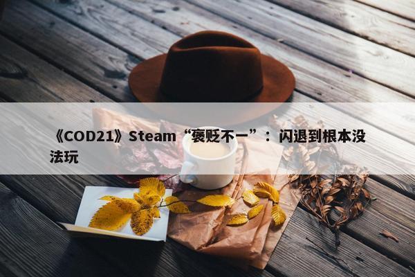 《COD21》Steam“褒贬不一”：闪退到根本没法玩