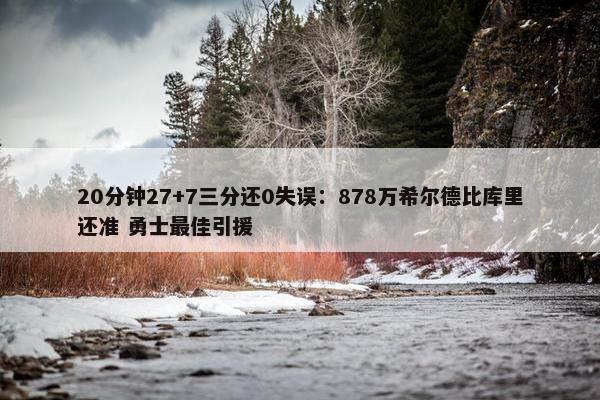 20分钟27+7三分还0失误：878万希尔德比库里还准 勇士最佳引援