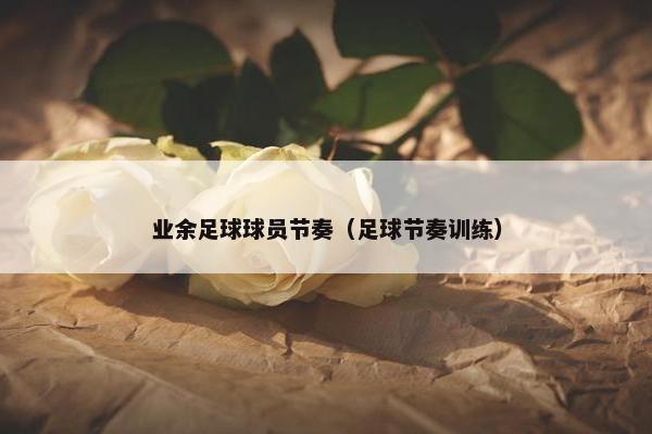 业余足球球员节奏（足球节奏训练）