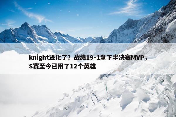 knight进化了？战绩19-1拿下半决赛MVP，S赛至今已用了12个英雄