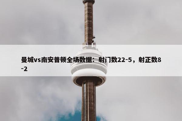 曼城vs南安普顿全场数据：射门数22-5，射正数8-2