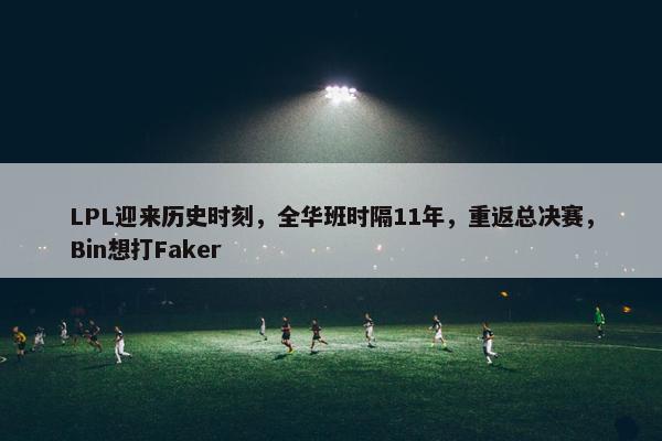 LPL迎来历史时刻，全华班时隔11年，重返总决赛，Bin想打Faker