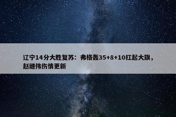 辽宁14分大胜复苏：弗格轰35+8+10扛起大旗，赵继伟伤情更新