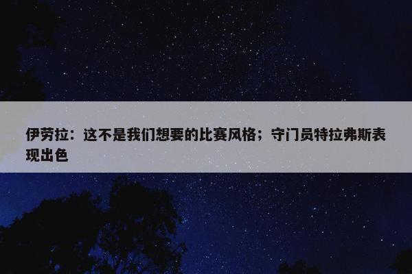 伊劳拉：这不是我们想要的比赛风格；守门员特拉弗斯表现出色