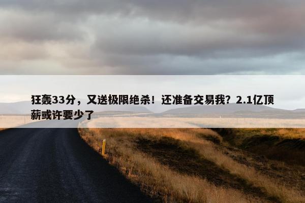 狂轰33分，又送极限绝杀！还准备交易我？2.1亿顶薪或许要少了