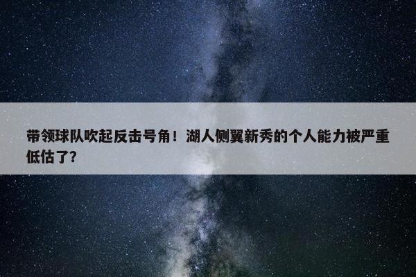 带领球队吹起反击号角！湖人侧翼新秀的个人能力被严重低估了？