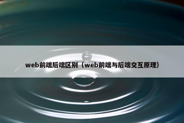 web前端后端区别（web前端与后端交互原理）