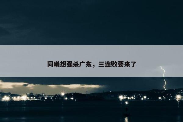 同曦想强杀广东，三连败要来了