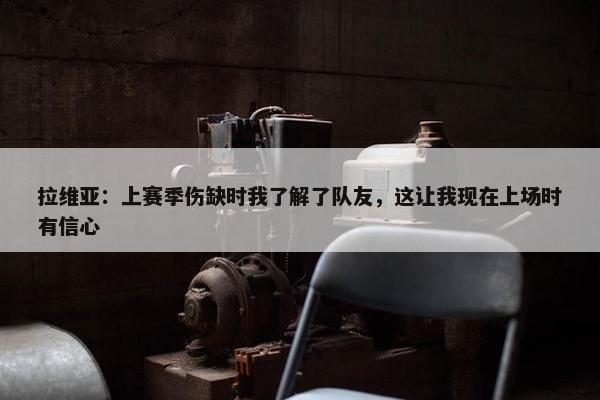 拉维亚：上赛季伤缺时我了解了队友，这让我现在上场时有信心