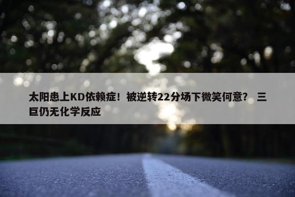 太阳患上KD依赖症！被逆转22分场下微笑何意？ 三巨仍无化学反应