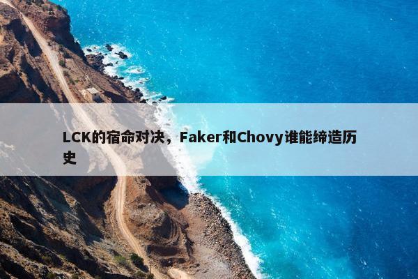 LCK的宿命对决，Faker和Chovy谁能缔造历史