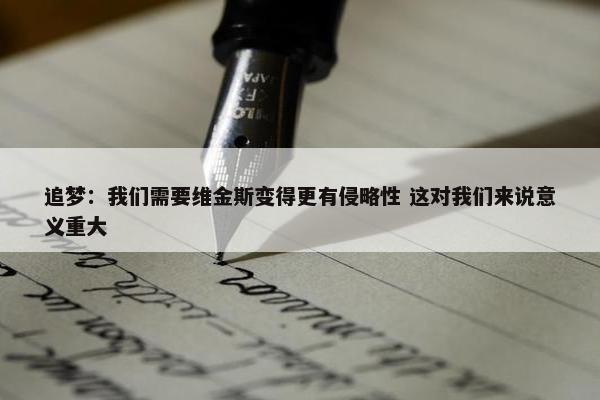 追梦：我们需要维金斯变得更有侵略性 这对我们来说意义重大