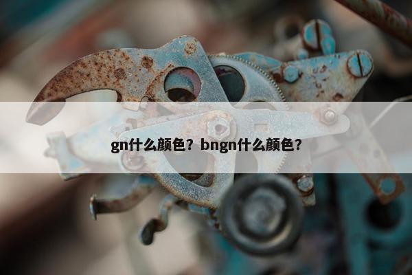 gn什么颜色？bngn什么颜色？