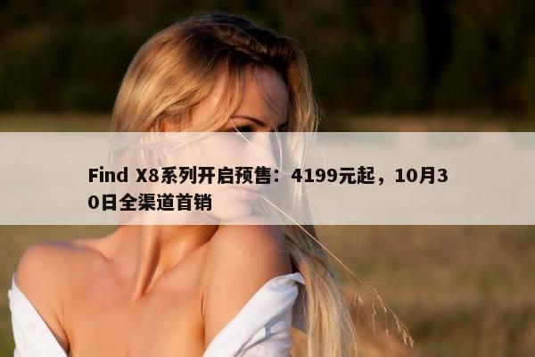 Find X8系列开启预售：4199元起，10月30日全渠道首销