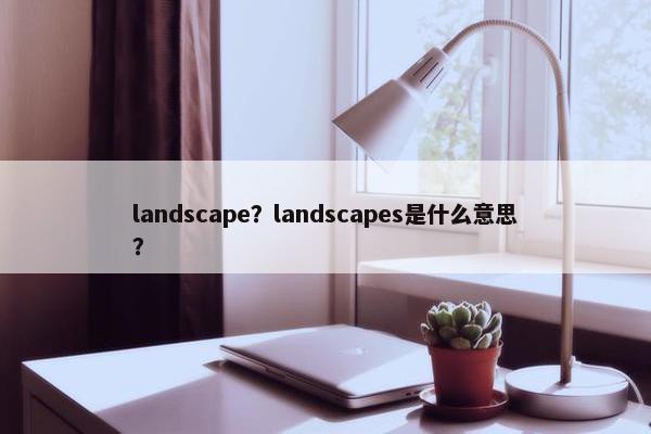 landscape？landscapes是什么意思？