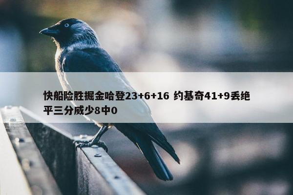 快船险胜掘金哈登23+6+16 约基奇41+9丢绝平三分威少8中0