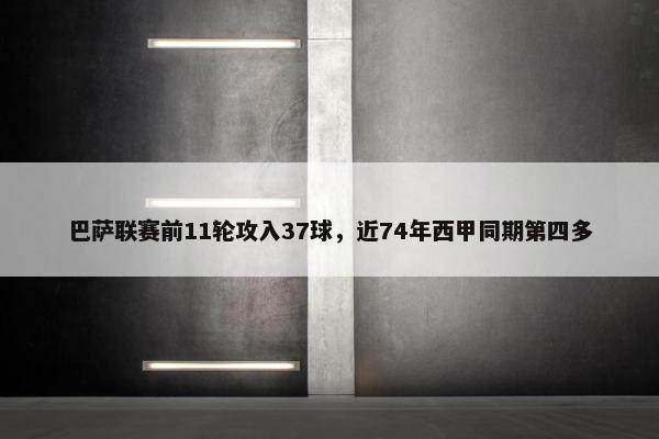 巴萨联赛前11轮攻入37球，近74年西甲同期第四多