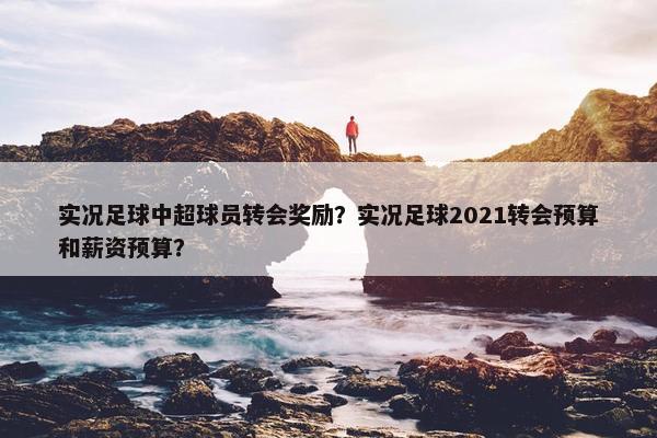 实况足球中超球员转会奖励？实况足球2021转会预算和薪资预算？