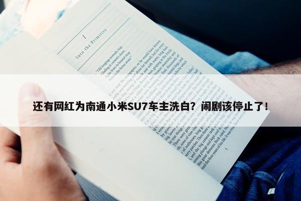 还有网红为南通小米SU7车主洗白？闹剧该停止了！