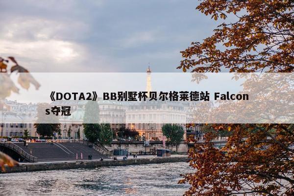 《DOTA2》BB别墅杯贝尔格莱德站 Falcons夺冠