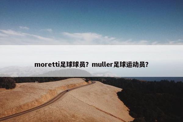 moretti足球球员？muller足球运动员？