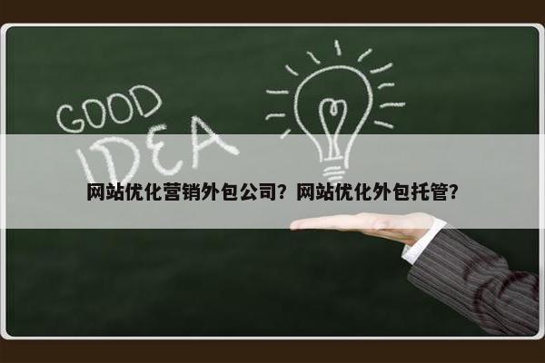 网站优化营销外包公司？网站优化外包托管？