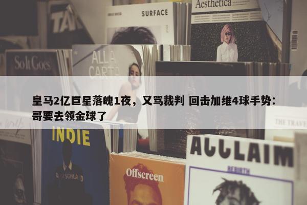 皇马2亿巨星落魄1夜，又骂裁判 回击加维4球手势：哥要去领金球了