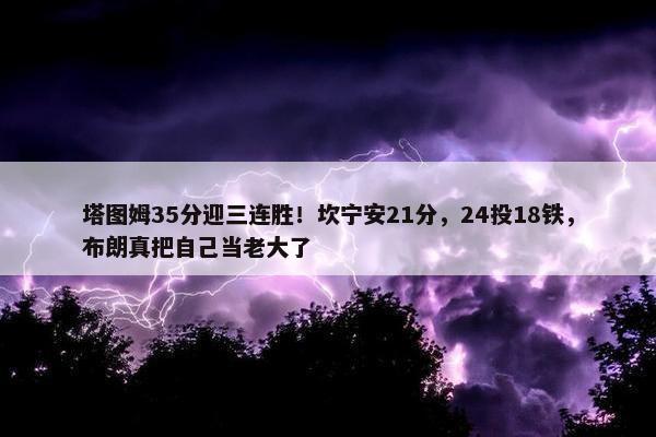 塔图姆35分迎三连胜！坎宁安21分，24投18铁，布朗真把自己当老大了