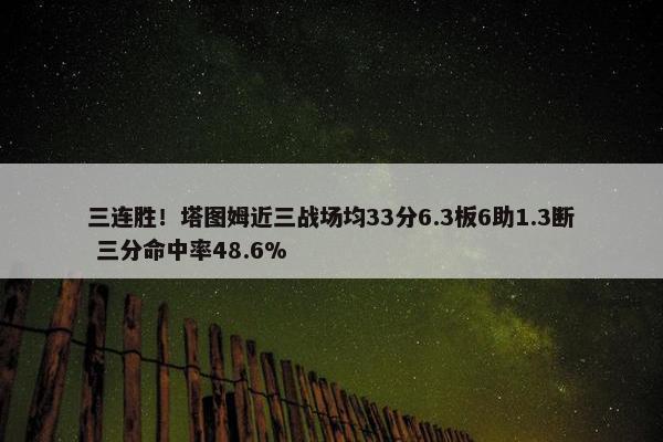 三连胜！塔图姆近三战场均33分6.3板6助1.3断 三分命中率48.6%