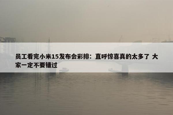 员工看完小米15发布会彩排：直呼惊喜真的太多了 大家一定不要错过