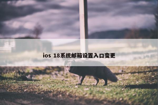 ios 18系统邮箱设置入口变更