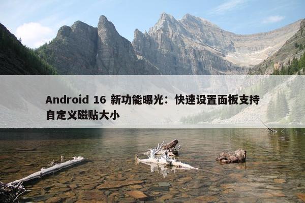 Android 16 新功能曝光：快速设置面板支持自定义磁贴大小