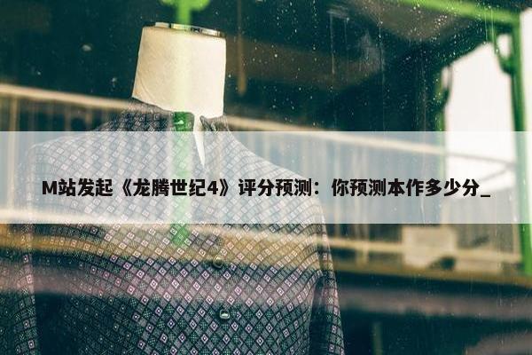 M站发起《龙腾世纪4》评分预测：你预测本作多少分_