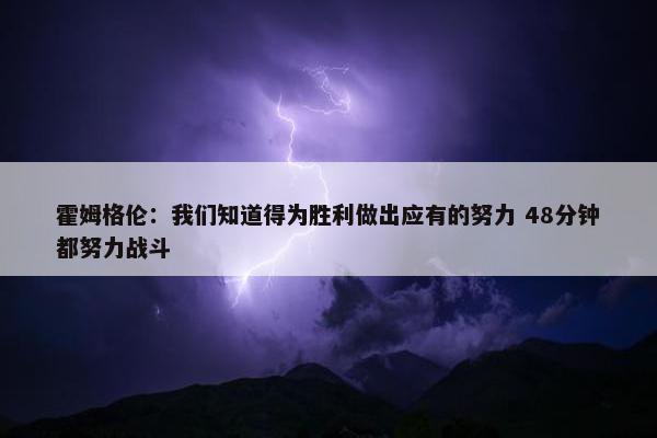 霍姆格伦：我们知道得为胜利做出应有的努力 48分钟都努力战斗