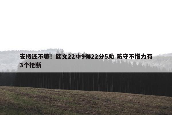 支持还不够！欧文22中9得22分5助 防守不惜力有3个抢断