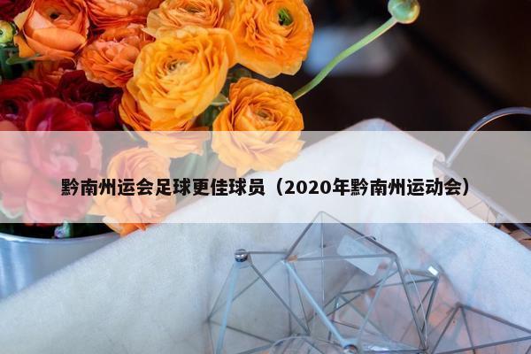 黔南州运会足球更佳球员（2020年黔南州运动会）