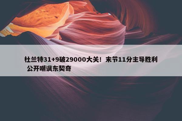 杜兰特31+9破29000大关！末节11分主导胜利 公开嘲讽东契奇