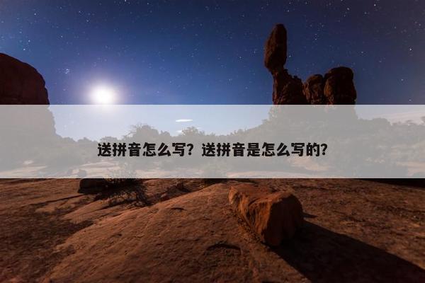 送拼音怎么写？送拼音是怎么写的？