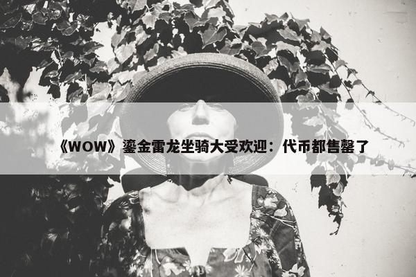 《WOW》鎏金雷龙坐骑大受欢迎：代币都售罄了