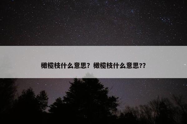 橄榄枝什么意思？橄榄枝什么意思?？