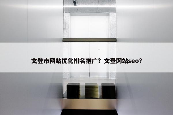 文登市网站优化排名推广？文登网站seo？