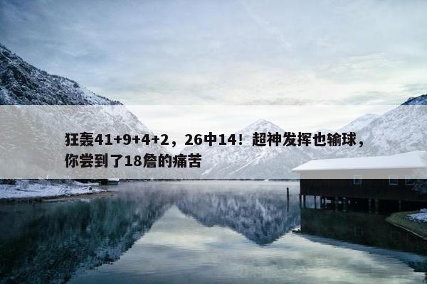 狂轰41+9+4+2，26中14！超神发挥也输球，你尝到了18詹的痛苦