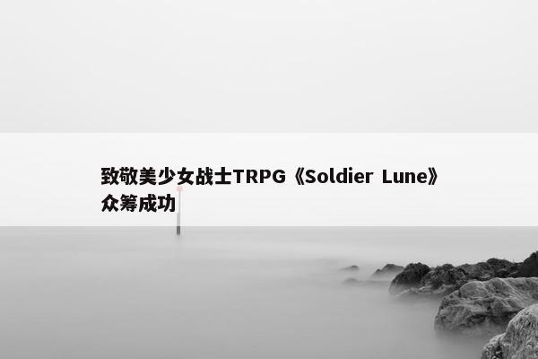 致敬美少女战士TRPG《Soldier Lune》众筹成功