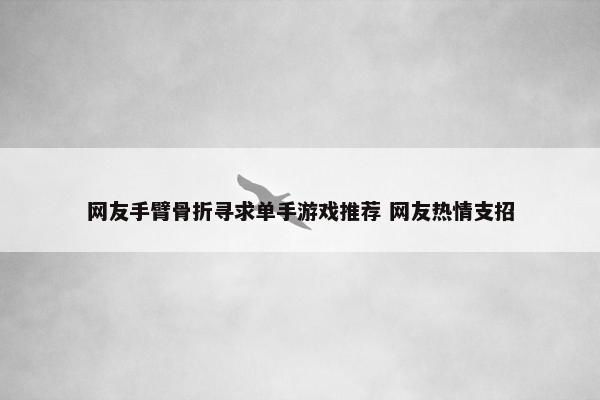 网友手臂骨折寻求单手游戏推荐 网友热情支招